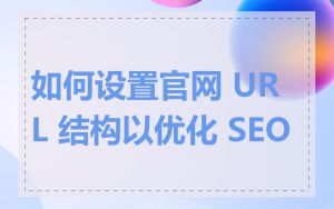 如何设置官网 URL 结构以优化 SEO