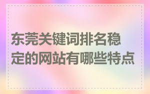 东莞关键词排名稳定的网站有哪些特点