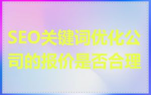 SEO关键词优化公司的报价是否合理