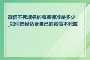 微信不死域名的收费标准是多少_如何选择适合自己的微信不死域名