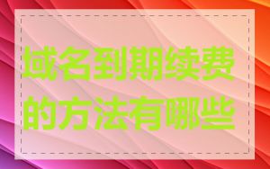 域名到期续费的方法有哪些