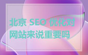 北京 SEO 优化对网站来说重要吗