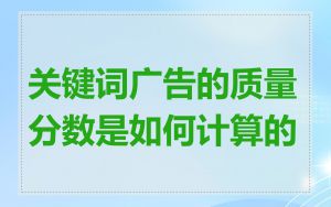关键词广告的质量分数是如何计算的