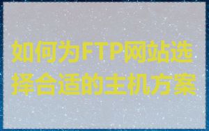 如何为FTP网站选择合适的主机方案