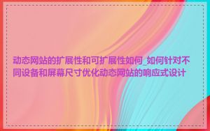 动态网站的扩展性和可扩展性如何_如何针对不同设备和屏幕尺寸优化动态网站的响应式设计
