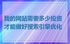 我的网站需要多少投资才能做好搜索引擎优化