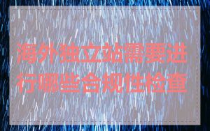 海外独立站需要进行哪些合规性检查
