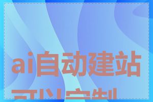 ai自动建站可以定制吗