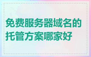 免费服务器域名的托管方案哪家好