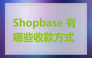 Shopbase 有哪些收款方式