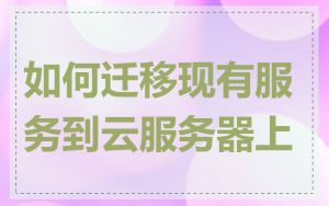 如何迁移现有服务到云服务器上