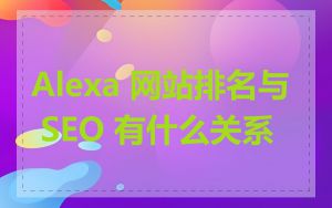 Alexa 网站排名与 SEO 有什么关系