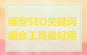 哪些SEO关键词组合工具最好用