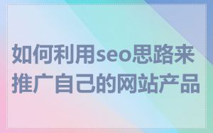 如何利用seo思路来推广自己的网站产品