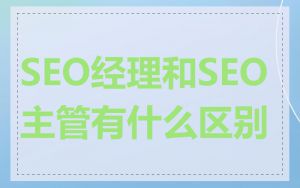 SEO经理和SEO主管有什么区别