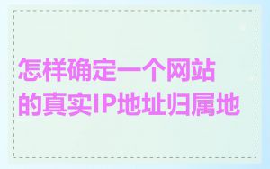 怎样确定一个网站的真实IP地址归属地