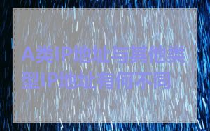 A类IP地址与其他类型IP地址有何不同