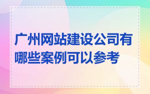 广州网站建设公司有哪些案例可以参考