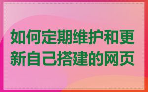 如何定期维护和更新自己搭建的网页