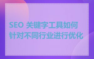 SEO 关键字工具如何针对不同行业进行优化