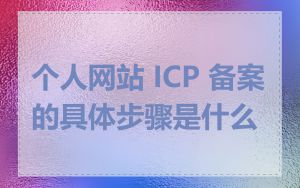 个人网站 ICP 备案的具体步骤是什么