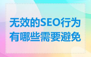 无效的SEO行为有哪些需要避免