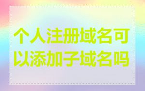 个人注册域名可以添加子域名吗