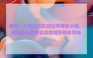 建设一个带论坛的网站需要多少钱_网站建设费用会因地域而有差异吗