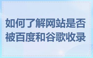 如何了解网站是否被百度和谷歌收录