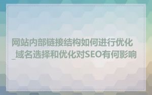 网站内部链接结构如何进行优化_域名选择和优化对SEO有何影响