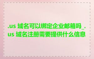 .us 域名可以绑定企业邮箱吗_.us 域名注册需要提供什么信息