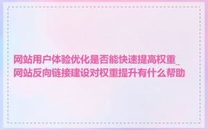 网站用户体验优化是否能快速提高权重_网站反向链接建设对权重提升有什么帮助