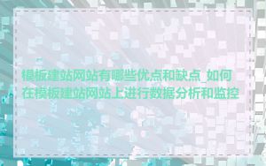 模板建站网站有哪些优点和缺点_如何在模板建站网站上进行数据分析和监控