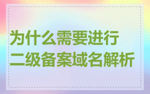 为什么需要进行二级备案域名解析
