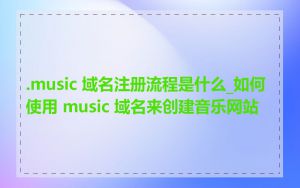 .music 域名注册流程是什么_如何使用 music 域名来创建音乐网站
