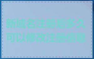 新域名注册后多久可以修改注册信息
