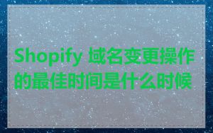 Shopify 域名变更操作的最佳时间是什么时候