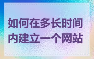 如何在多长时间内建立一个网站