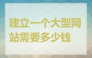 建立一个大型网站需要多少钱