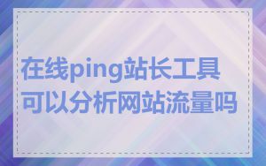 在线ping站长工具可以分析网站流量吗