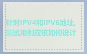 针对IPV4和IPV6地址,测试用例应该如何设计