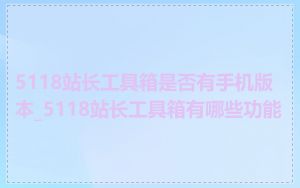 5118站长工具箱是否有手机版本_5118站长工具箱有哪些功能