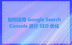 如何运用 Google Search Console 进行 SEO 优化