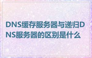 DNS缓存服务器与递归DNS服务器的区别是什么