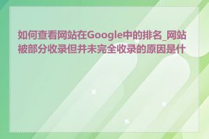 如何查看网站在Google中的排名_网站被部分收录但并未完全收录的原因是什么