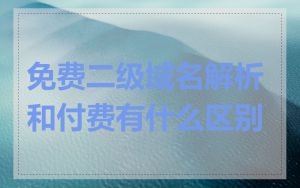 免费二级域名解析和付费有什么区别
