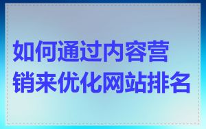 如何通过内容营销来优化网站排名
