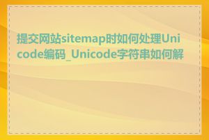 提交网站sitemap时如何处理Unicode编码_Unicode字符串如何解码