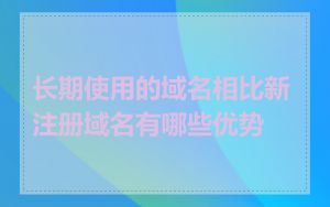 长期使用的域名相比新注册域名有哪些优势