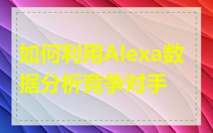 如何利用Alexa数据分析竞争对手